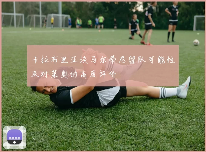卡拉布里亚谈马尔蒂尼留队可能性及对莱奥的高度评价
