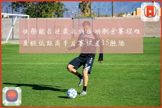 快船能否逆袭北伐成功剩余赛程难度较低距离季后赛仅差15胜场