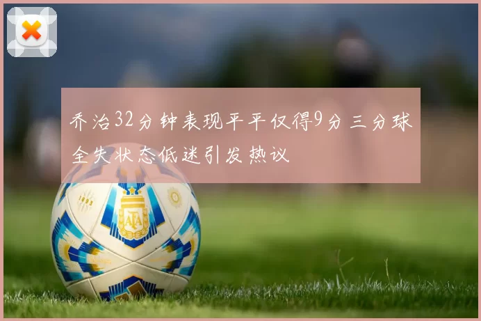 乔治32分钟表现平平仅得9分三分球全失状态低迷引发热议