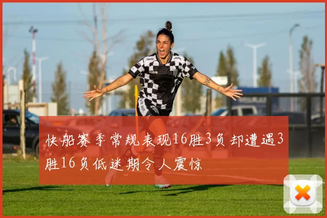 快船赛季常规表现16胜3负却遭遇3胜16负低迷期令人震惊