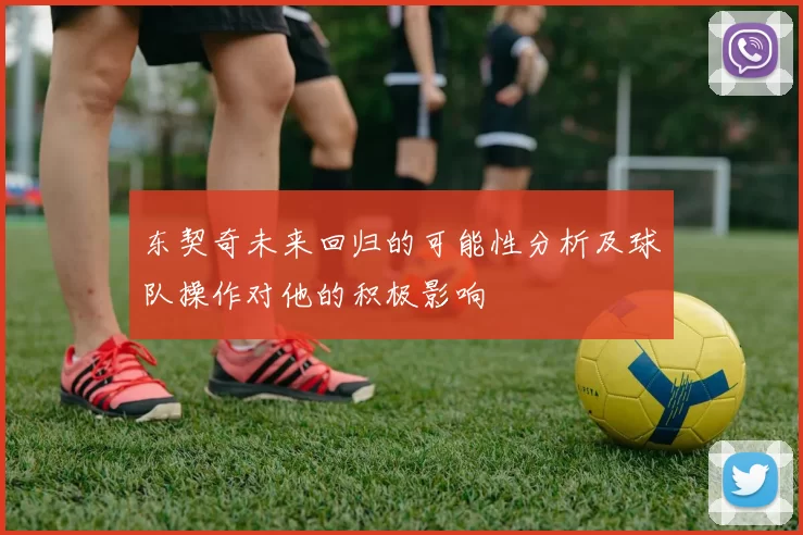 东契奇未来回归的可能性分析及球队操作对他的积极影响